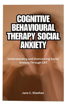 Paperback Cognitive Behavioural Therapy Social Anxiety: Understanding and Overcoming Social Anxiety Through CBT Book