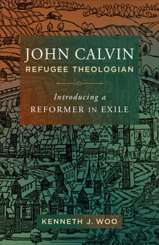Hardcover John Calvin, Refugee Theologian: Introducing a Reformer in Exile Book