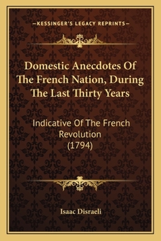 Domestic Anecdotes Of The French Nation, During The Last Thirty Years: Indicative Of The French Revolution