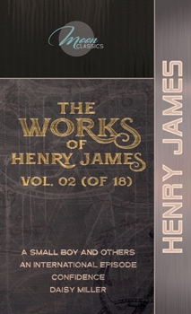 The Works of Henry James, Vol. 02 (of 18): A Small Boy and Others; An International Episode; Confidence; Daisy Miller