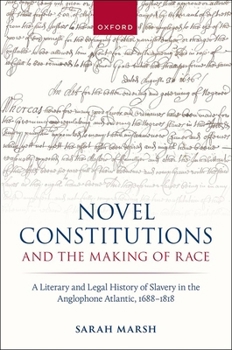 Novel Constitutions and the Making of Race: A Literary and Legal History of Slavery in the Anglophone Atlantic, 1688–1818 (Law and Literature)