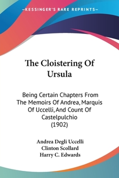 Paperback The Cloistering Of Ursula: Being Certain Chapters From The Memoirs Of Andrea, Marquis Of Uccelli, And Count Of Castelpulchio (1902) Book