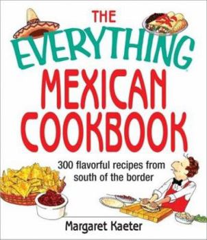 Paperback The Everything Mexican Cookbook: 300 Flavorful Recipes from South of the Border Book