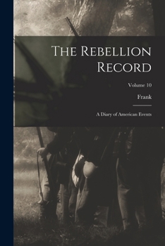 The Rebellion Record; a Diary of American Events; Volume 10