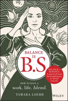 Hardcover Balance Is B.S.: How to Have a Work. Life. Blend. Book