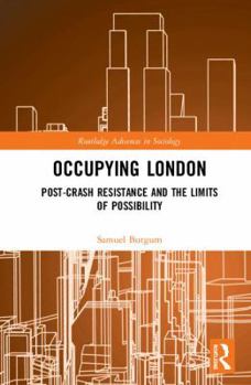 Occupying London: Post-Crash Resistance and the Limits of Possibility - Book  of the Routledge Advances in Sociology