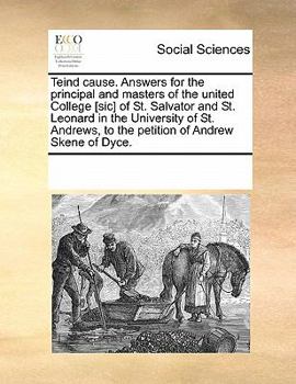 Teind cause. Answers for the principal and masters of the united College [sic] of St. Salvator and St. Leonard in the University of St. Andrews, to the petition of Andrew Skene of Dyce.