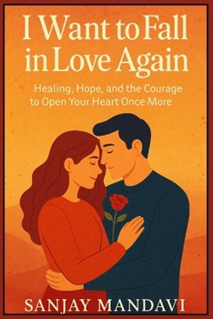 I Want to Fall in Love Again: Healing, Hope, and the Courage to Open Your Heart Once More (Self Help Books By Sanjay Mandavi)