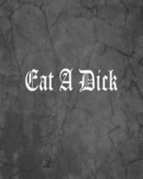 Eat a Dick : An Offensive Cover Notebook, Lined, 8x10 , 104 Pages