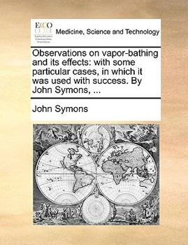 Paperback Observations on Vapor-Bathing and Its Effects: With Some Particular Cases, in Which It Was Used with Success. by John Symons, ... Book