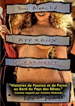 Bon Marché Affreux Charmant!: Histoires de Passion et de Porno À l’orée du Pays des Rêves (French Edition)