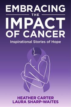 Embracing the Impact of Cancer: Inspirational Stories of Hope