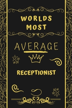Worlds Most Average Receptionist: Perfect Gag Gift For An Average Receptionist Who Deserves This Award! | Blank Lined Notebook Journal | 120 Pages 6 x 9 Format | Office | Birthday | Christmas | Xmas