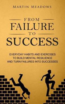 Paperback From Failure to Success: Everyday Habits and Exercises to Build Mental Resilience and Turn Failures Into Successes Book