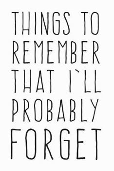 Things to Remember That I'll Probably Forget: Notebook for the Forgetful