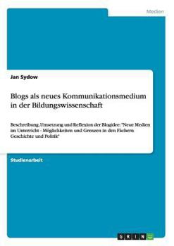 Paperback Blogs als neues Kommunikationsmedium in der Bildungswissenschaft: Beschreibung, Umsetzung und Reflexion der Blogidee: "Neue Medien im Unterricht - Mög [German] Book
