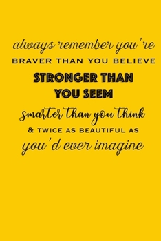 Always Remember You're Braver Than You Believe: Stronger Than You Seem: Smarter Than You Think & Twice As Beautiful As You'd Ever Imagine: Yellow ... Grounded, Gratitude Journal (6x9 100 Pages)