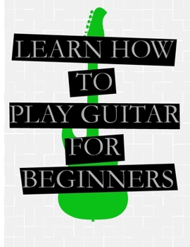 Paperback Learn How to Play the Guitar for Beginners: For Acoustic Guitar and Electric Guitar Book