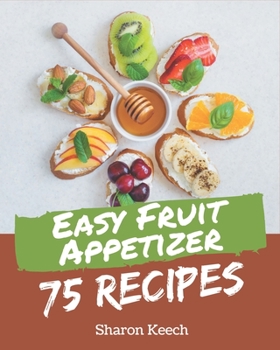 Paperback 75 Easy Fruit Appetizer Recipes: Make Cooking at Home Easier with Easy Fruit Appetizer Cookbook! Book