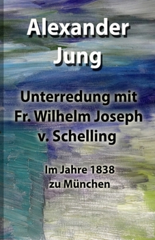 Unterredung mit Fr. Wilhelm Joseph v. Schelling: Im Jahre 1838 zu M�nchen