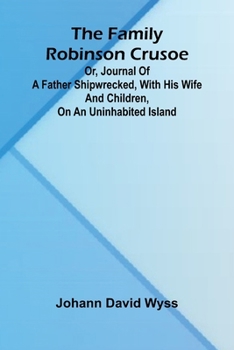 The family Robinson Crusoe: or, journal of a father shipwrecked, with his wife and children, on an uninhabited island.