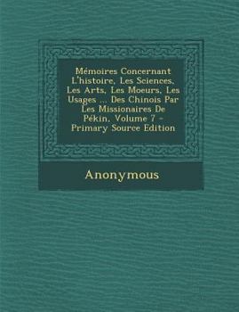 Mémoires Concernant L'histoire, Les Sciences, Les Arts, Les Moeurs, Les Usages ... Des Chinois Par Les Missionaires De Pékin, Volume 7