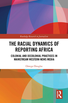 Hardcover The Racial Dynamics of Reporting Africa: Colonial and Decolonial Practices in Mainstream Western News Media Book