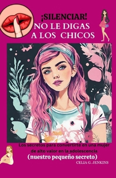 ¡Silenciar! No le digas a los chicos: Los secretos para convertirte en una mujer de alto valor en la adolescencia (nuestro pequeño secreto)
