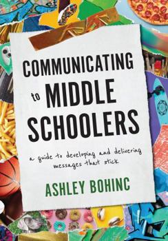 Paperback Communicating to Middle Schoolers: A Guide to Developing and Delivering Messages That Stick Book