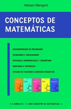 Conceptos de matemáticas: descomposición de polinomios, ecuaciones e inecuaciones, potencias, exponenciales y logaritmos, derivadas e integrales, ... ejercicios resueltos (Spanish Edition)