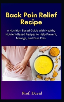 Paperback Back Pain Relief Recipe: A Nutrition Based Guide With Healthy Nutrient-Based Recipes to Help Prevent, Manage, and Ease Pain. Book