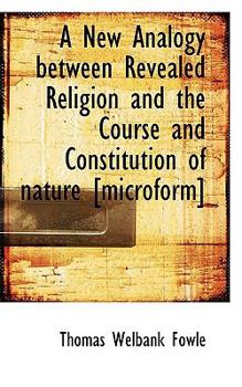 A New Analogy Between Revealed Religion and the Course and Constitution of Nature [Microform]