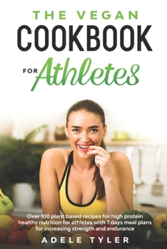 The Vegan Cookbook for Athletes: Over 100 Plant Based Recipes for High Protein Healthy Nutrition for Athletes with 7 days Meal Plans for increasing Strength and Endurance