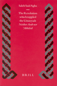 The Revolution Which Toppled the Umayyads: Neither Arab Nor Abbasid - Book  of the Brill's Islamic History and Civilization