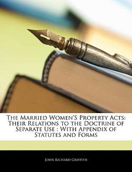 Paperback The Married Women's Property Acts: Their Relations to the Doctrine of Separate Use: With Appendix of Statutes and Forms Book