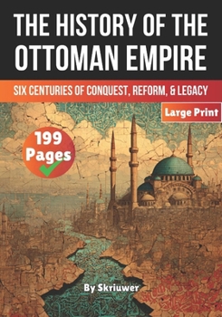 The History of The Ottoman Empire: Six Centuries of Conquest, Reform, and Legacy (The History Series)