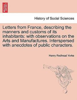 Paperback Letters from France, describing the manners and customs of its inhabitants: with observations on the Arts and Manufactures. Interspersed with anecdote Book