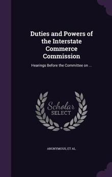 Hardcover Duties and Powers of the Interstate Commerce Commission: Hearings Before the Committee on ... Book