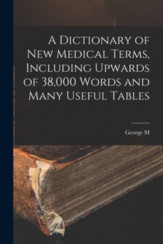 Paperback A Dictionary of new Medical Terms, Including Upwards of 38,000 Words and Many Useful Tables Book