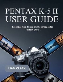Paperback Pentax K-5 II User Guide: Essential Tips, Tricks, and Techniques for Perfect Shots Book