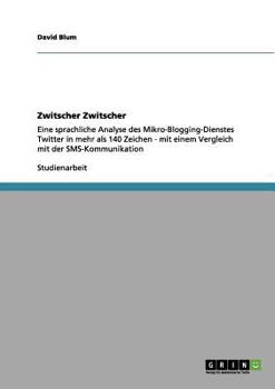 Paperback Zwitscher Zwitscher: Eine sprachliche Analyse des Mikro-Blogging-Dienstes Twitter in mehr als 140 Zeichen - mit einem Vergleich mit der SMS [German] Book