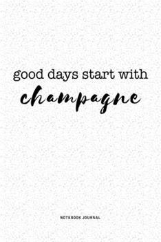 Good Days Start With Champagne: A 6x9 Inch Journal Notebook Diary With A Bold Text Font Slogan On A Matte Cover and 120 Blank Lined Pages
