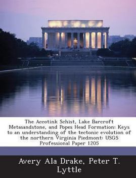 Paperback The Accotink Schist, Lake Barcroft Metasandstone, and Popes Head Formation: Keys to an Understanding of the Tectonic Evolution of the Northern Virgini Book