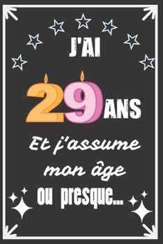J'ai 29 ans et j'assume mon âge ou presque: Excellente idée de Cadeau D'Anniversaire assez originale Pour  Femme, Pour Homme - Démarquez-vous avec ce ... Humour et bienveillance ! (French Edition)