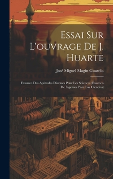 Essai Sur L'ouvrage De J. Huarte: Examen Des Aptitudes Diverses Pour Les Sciences (Examen De Ingenios Para Las Ciencias)