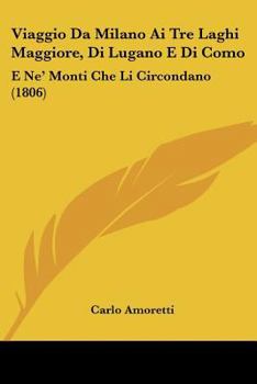 Paperback Viaggio Da Milano Ai Tre Laghi Maggiore, Di Lugano E Di Como: E Ne' Monti Che Li Circondano (1806) [Italian] Book