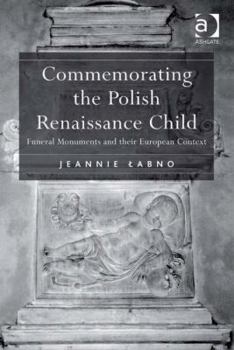 Hardcover Commemorating the Polish Renaissance Child: Funeral Monuments and their European Context Book