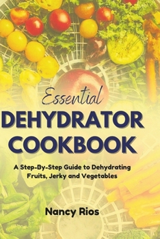 Paperback Essential Dehydrator Cookbook: A Step-By-Step Guide to Dehydrating Fruits, Jerky and Vegetables Book
