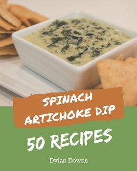 Paperback 50 Spinach Artichoke Dip Recipes: Spinach Artichoke Dip Cookbook - Where Passion for Cooking Begins Book