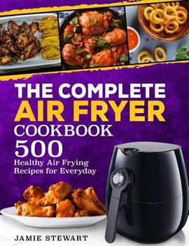 Paperback The Complete Air Fryer Cookbook: 500 Healthy Air Frying Recipes for Everyday Book